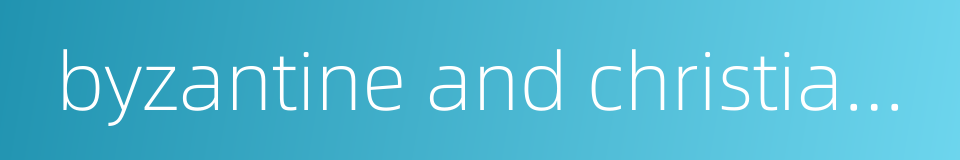 byzantine and christian museum的同义词