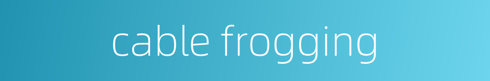 cable frogging的同义词