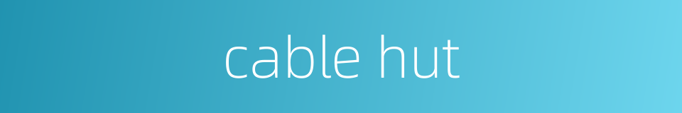 cable hut的同义词