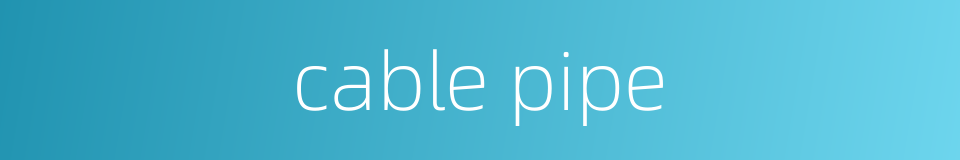 cable pipe的同义词