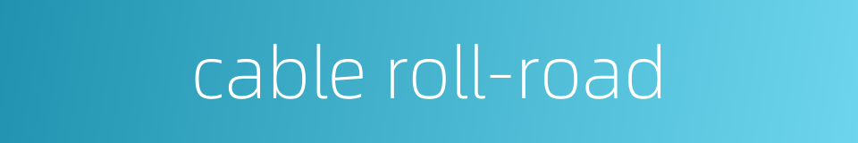 cable roll-road的同义词