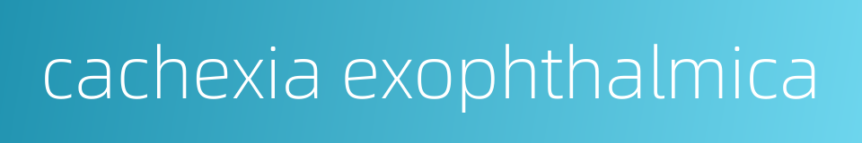 cachexia exophthalmica的同义词