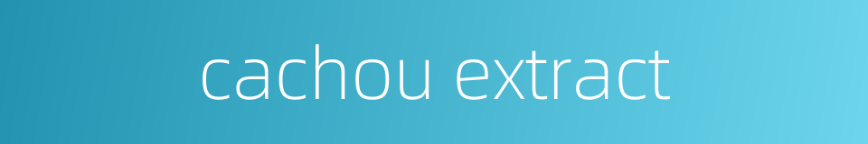 cachou extract的同义词