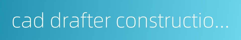 cad drafter construction aided design drafter的同义词
