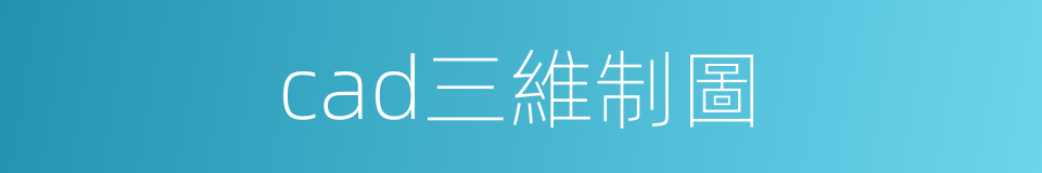 cad三維制圖的同義詞
