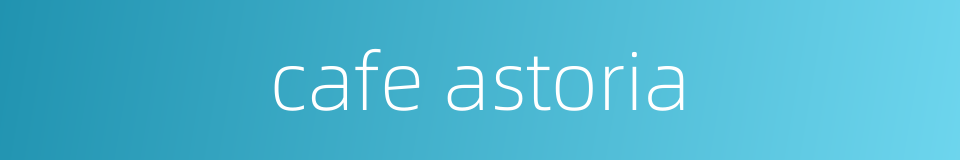 cafe astoria的同义词