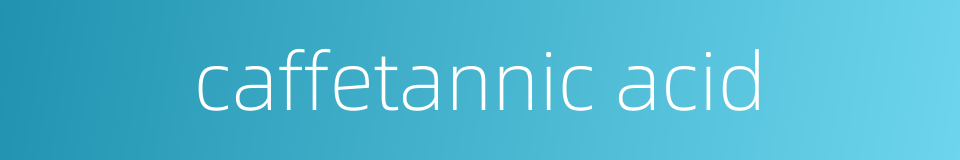 caffetannic acid的同义词