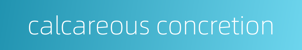 calcareous concretion的同义词