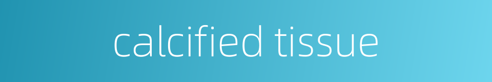 calcified tissue的同义词