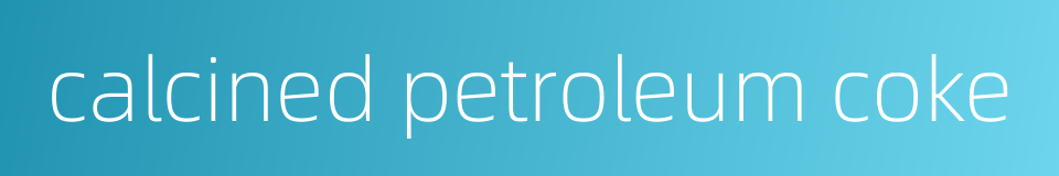 calcined petroleum coke的同义词