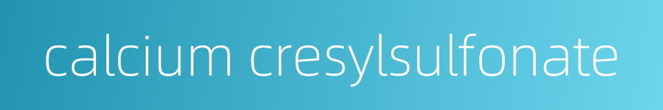 calcium cresylsulfonate的同义词