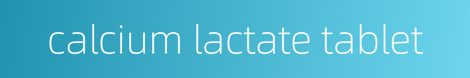 calcium lactate tablet的同义词