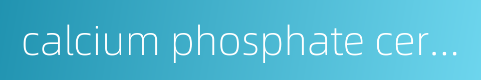 calcium phosphate ceramics的同义词