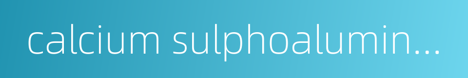 calcium sulphoaluminate的同义词