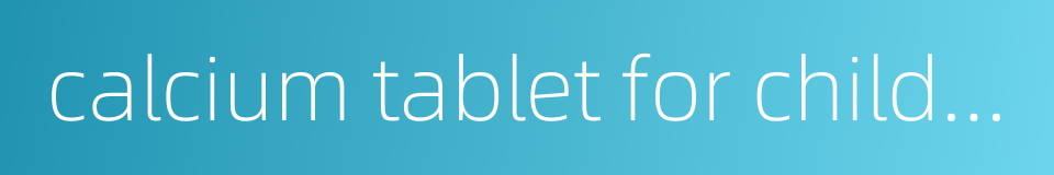 calcium tablet for children的同义词
