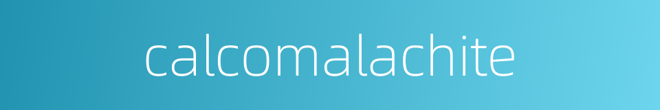 calcomalachite的同义词