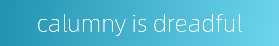 calumny is dreadful的同义词