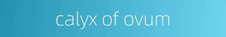 calyx of ovum的同义词