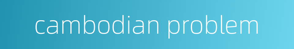 cambodian problem的同义词