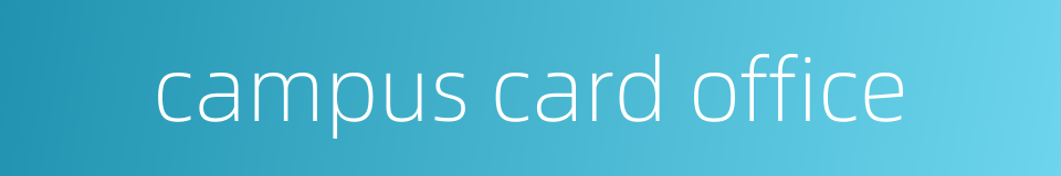 campus card office的同义词