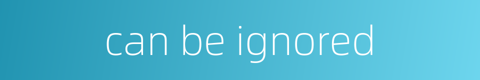 can be ignored的同义词