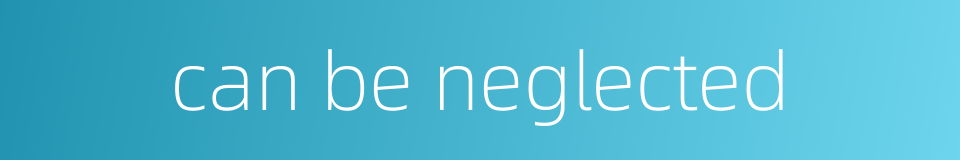 can be neglected的同义词