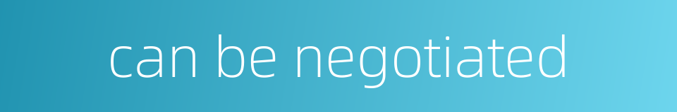 can be negotiated的同义词