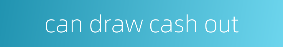can draw cash out的同义词