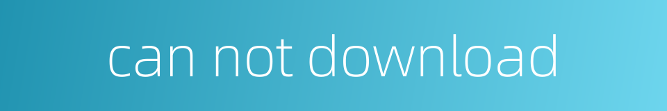 can not download的同义词
