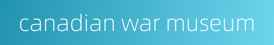 canadian war museum的同义词