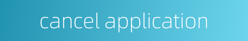 cancel application的同义词