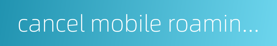 cancel mobile roaming fee的同义词
