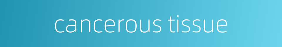 cancerous tissue的同义词