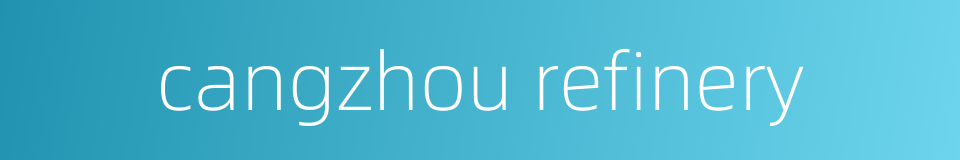 cangzhou refinery的同义词