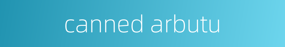 canned arbutu的同义词