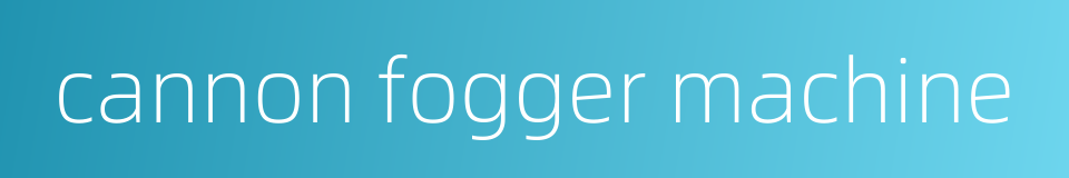 cannon fogger machine的同义词