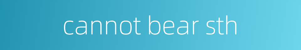cannot bear sth的同义词