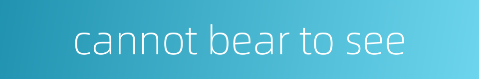 cannot bear to see的同义词