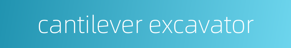 cantilever excavator的同义词