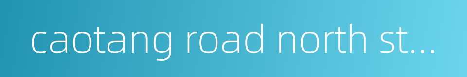 caotang road north station的同义词