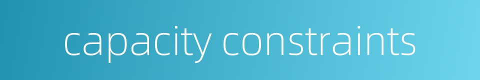capacity constraints的同义词