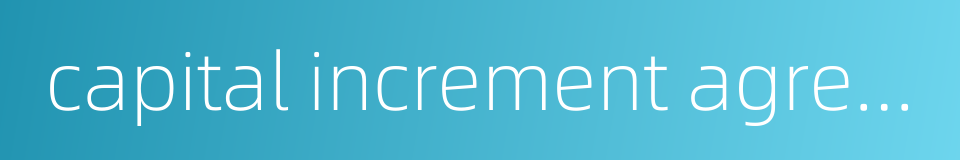 capital increment agreement的同义词