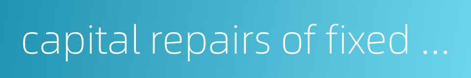 capital repairs of fixed assets的同义词