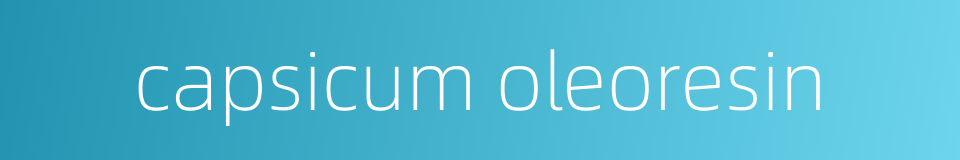 capsicum oleoresin的同义词