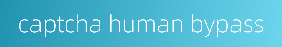 captcha human bypass的同义词