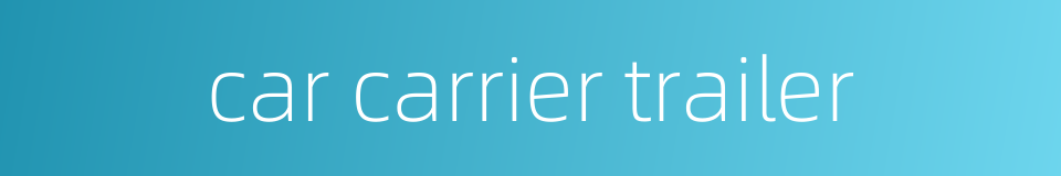 car carrier trailer的同义词