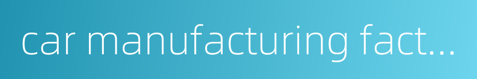 car manufacturing factory的同义词