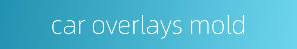 car overlays mold的同义词
