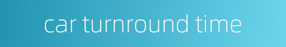 car turnround time的同义词