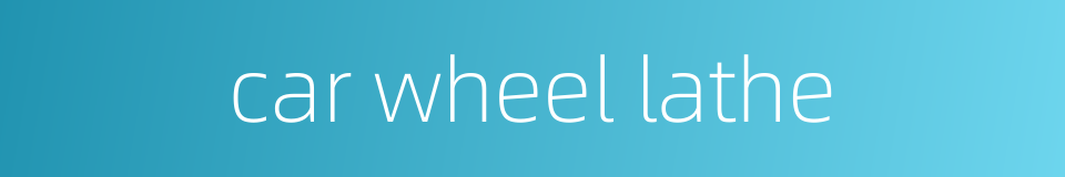 car wheel lathe的同义词